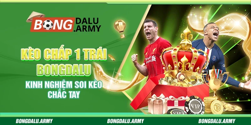 Kèo chấp 1 trái Bongdalu - Kinh nghiệm soi kèo chắc tay