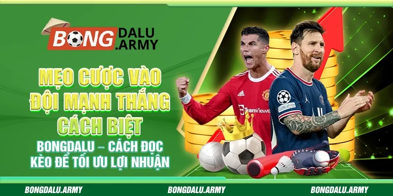 Mẹo cược vào đội mạnh thắng cách biệt Bongdalu – Cách đọc kèo để tối ưu lợi nhuận