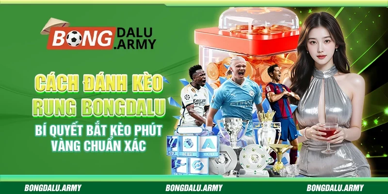 Cách đánh kèo rung Bongdalu – Bí quyết bắt kèo phút vàng chuẩn xác