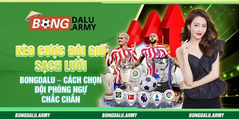 Kèo cược đội giữ sạch lưới Bongdalu – Cách chọn đội phòng ngự chắc chắn