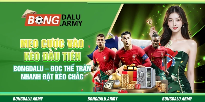 Mẹo cược vào kèo đầu tiên Bongdalu – Đọc thế trận nhanh đặt kèo chắc
