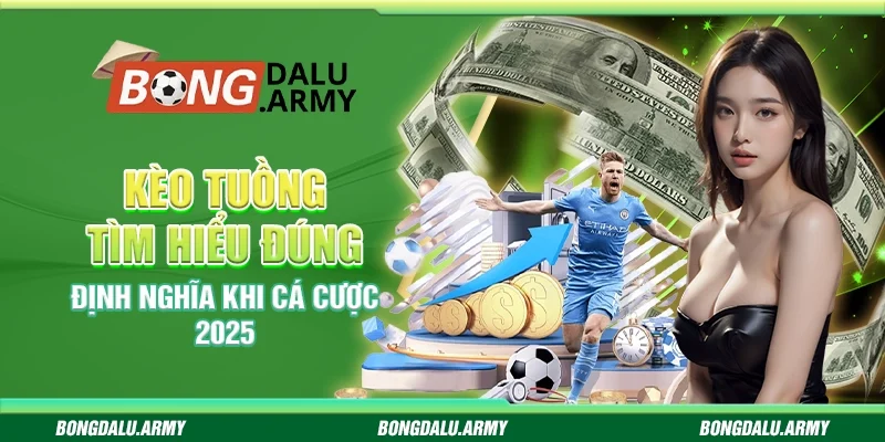 Kèo tuồng Bongdalu - Tìm hiểu đúng định nghĩa khi cá cược