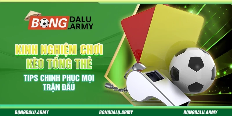 Kinh nghiệm chơi kèo tổng thẻ Bongdalu và tips chinh phục