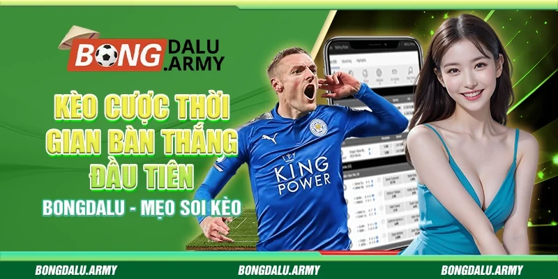 Kèo cược thời gian bàn thắng đầu tiên Bongdalu - Mẹo soi kèo