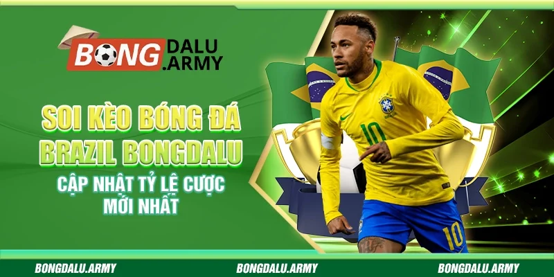 Soi kèo bóng đá Brazil Bongdalu - Cập nhật tỷ lệ cược mới nhất