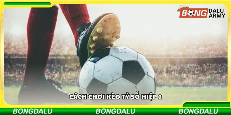 Cách tham gia kèo tỷ số hiệp 2
