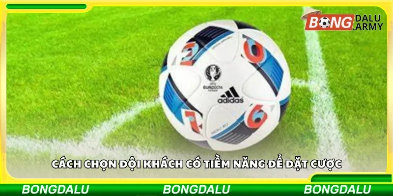 Cách chọn đội khách có tiềm năng để đặt cược