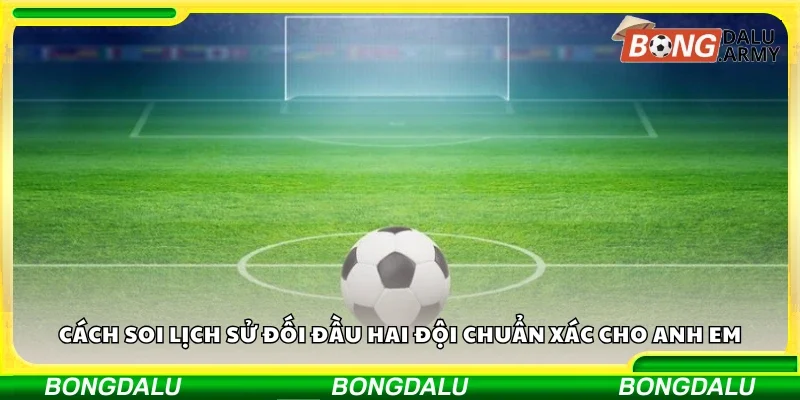 Cách soi lịch sử đối đầu hai đội chuẩn xác 