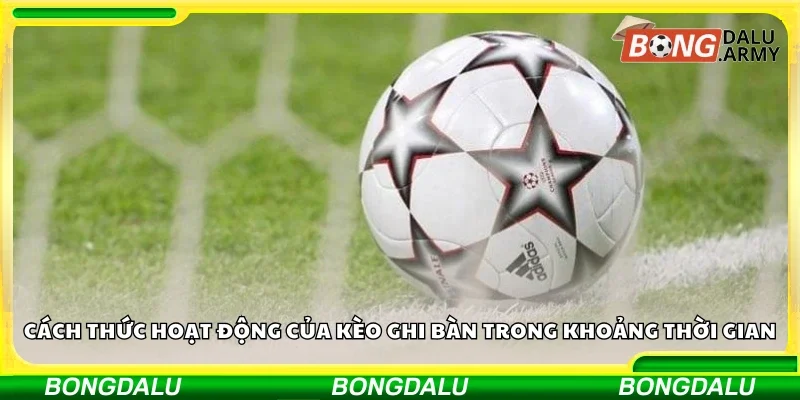 Cách thức hoạt động của kèo ghi bàn trong khoảng thời gian