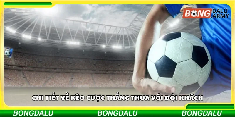 Chi tiết về kèo cược thắng thua với đội khách