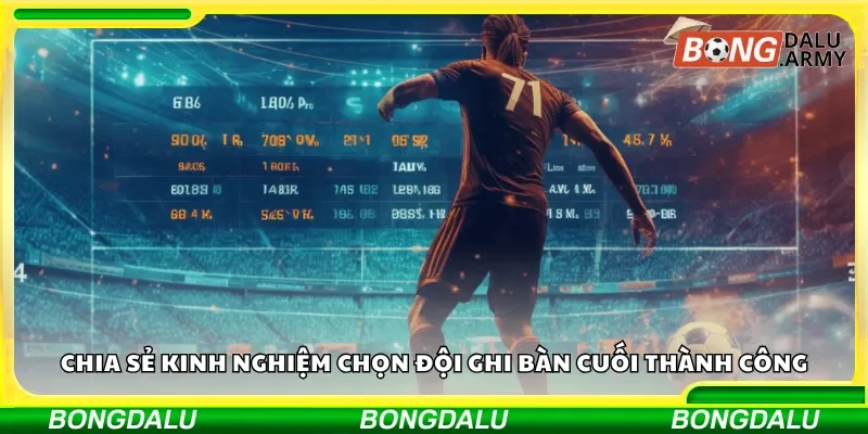 Chia sẻ kinh nghiệm chọn đội ghi bàn cuối thành công