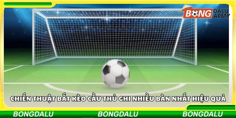 Chiến thuật bắt kèo cầu thủ ghi nhiều bàn nhất hiệu quả