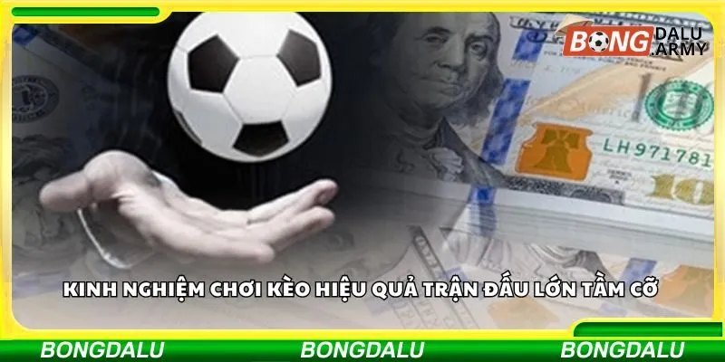 Kinh nghiệm chơi kèo hiệu quả trận đấu lớn tầm cỡ