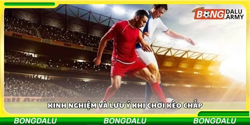 Kinh nghiệm và lưu ý khi chơi kèo chấp
