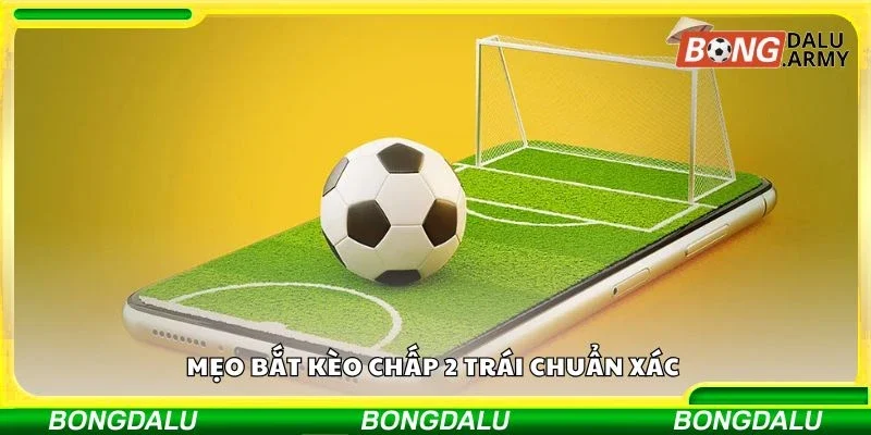 Mẹo bắt kèo chấp 2 trái chuẩn xác