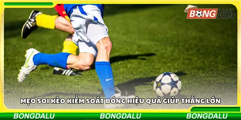 Mẹo phân tích kèo kiểm soát bóng giúp chiến thắng