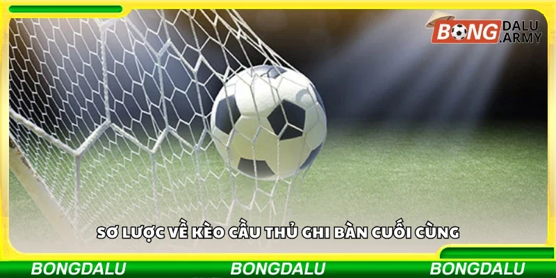 Sơ lược về kèo cầu thủ ghi bàn cuối cùng