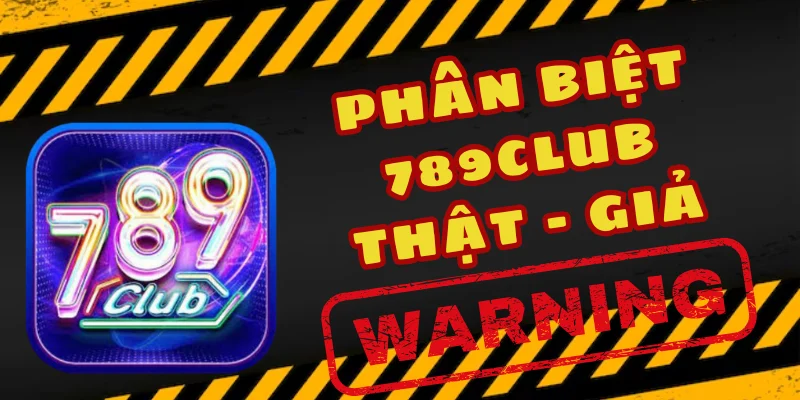 Phân biệt 789Club thật và bản giả dễ dàng trong 1 phút