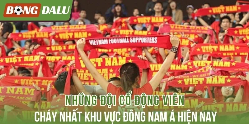 Những đội cổ động viên cháy nhất khu vực Đông Nam Á hiện nay